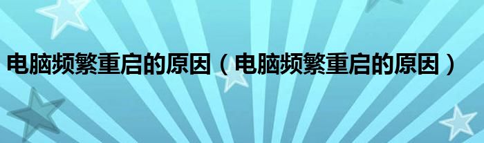 电脑频繁重启的原因（电脑频繁重启的原因）