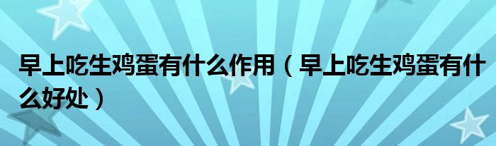早上吃生鸡蛋有什么作用（早上吃生鸡蛋有什么好处）