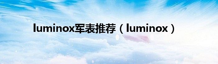 luminox军表推荐（luminox）