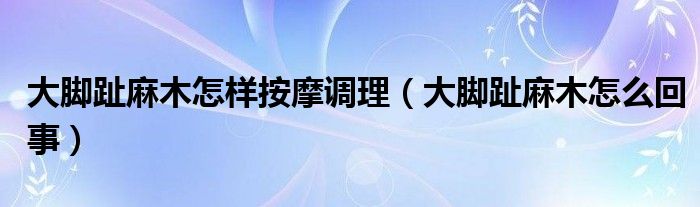 大脚趾麻木怎样按摩调理（大脚趾麻木怎么回事）