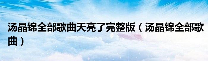汤晶锦全部歌曲天亮了完整版（汤晶锦全部歌曲）