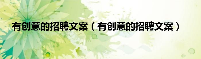 有创意的招聘文案（有创意的招聘文案）