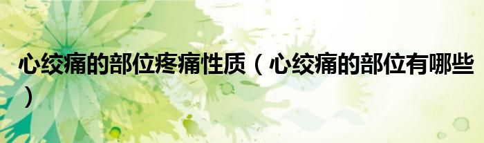 心绞痛的部位疼痛性质（心绞痛的部位有哪些）