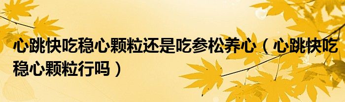 心跳快吃稳心颗粒还是吃参松养心（心跳快吃稳心颗粒行吗）