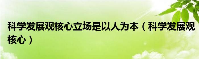 科学发展观核心立场是以人为本（科学发展观核心）