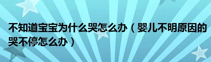 不知道宝宝为什么哭怎么办(婴儿不明原因的哭不停怎么办)