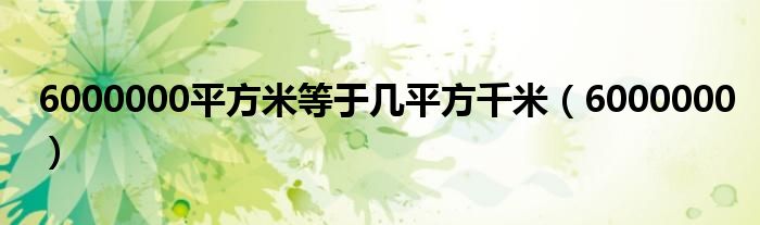 6000000平方米等于几平方千米（6000000）