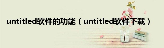 untitled软件的功能（untitled软件下载）
