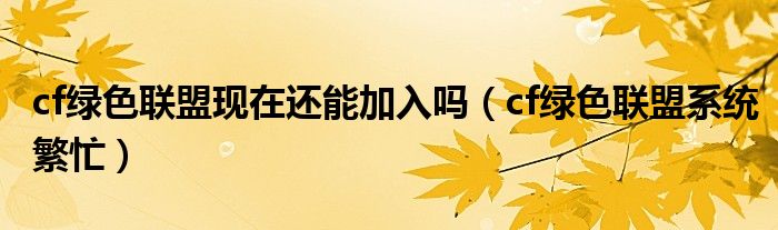 cf绿色联盟现在还能加入吗（cf绿色联盟系统繁忙）