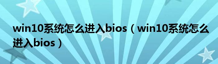 win10系统怎么进入bios（win10系统怎么进入bios）