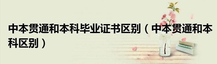 中本贯通和本科毕业证书区别（中本贯通和本科区别）