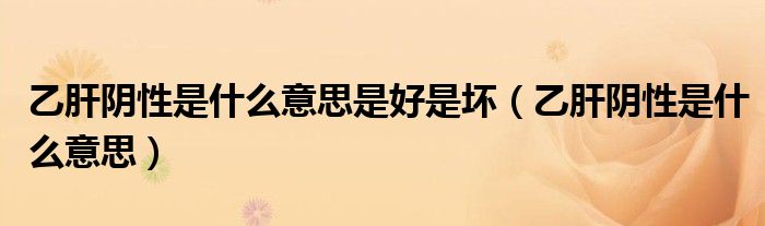 乙肝阴性是什么意思是好是坏（乙肝阴性是什么意思）
