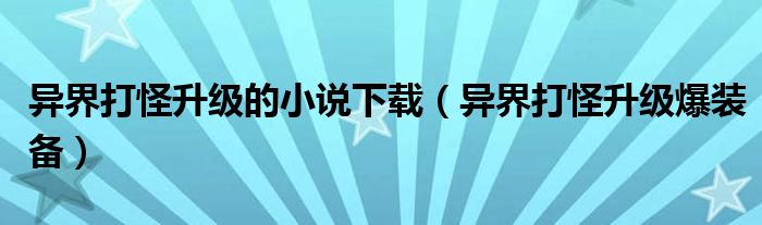 异界打怪升级的小说下载（异界打怪升级爆装备）