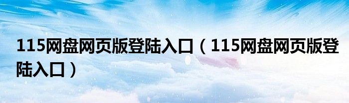 115网盘网页版登陆入口（115网盘网页版登陆入口）