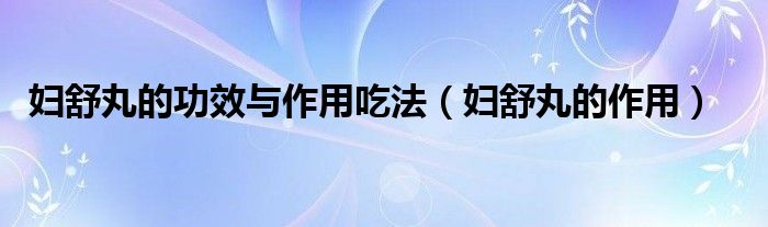 妇舒丸的功效与作用吃法（妇舒丸的作用）