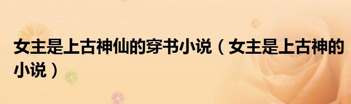 女主是上古神仙的穿书小说（女主是上古神的小说）