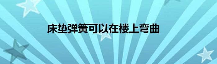 床垫弹簧可以在楼上弯曲