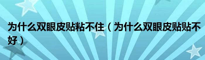 为什么双眼皮贴粘不住（为什么双眼皮贴贴不好）