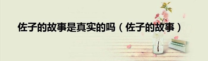 佐子的故事是真实的吗（佐子的故事）