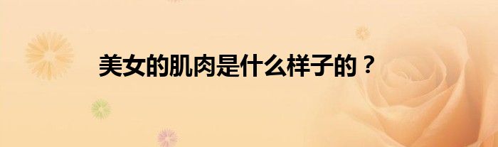 美女的肌肉是什么样子的?
