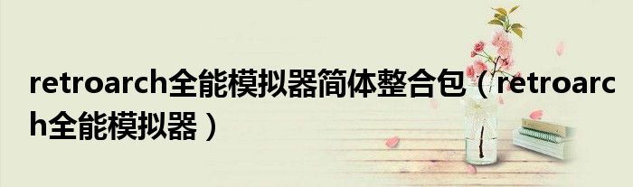 retroarch全能模拟器简体整合包（retroarch全能模拟器）