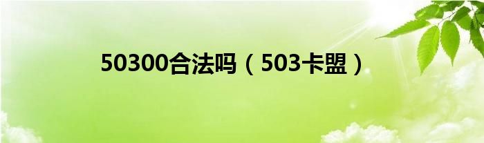 50300合法吗（503卡盟）