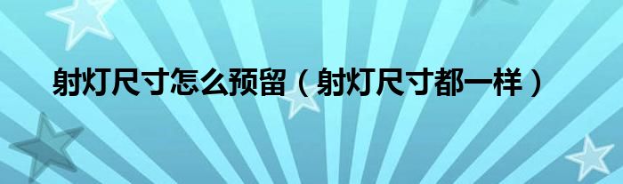 射灯尺寸怎么预留（射灯尺寸都一样）