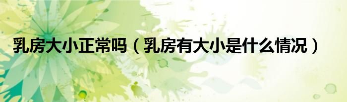 乳房大小正常吗（乳房有大小是什么情况）