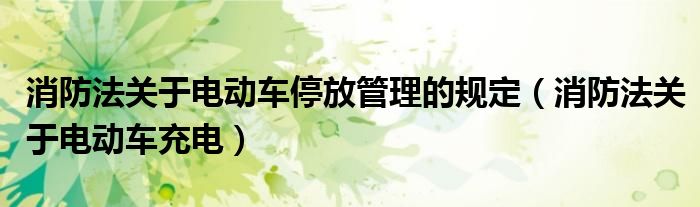 消防法关于电动车停放管理的规定（消防法关于电动车充电）