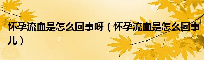 怀孕流血是怎么回事呀（怀孕流血是怎么回事儿）