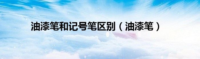 油漆笔和记号笔区别（油漆笔）