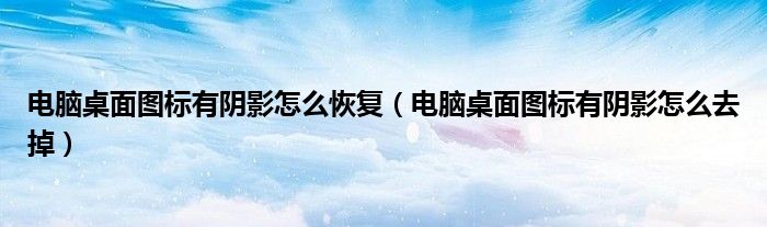 电脑桌面图标有阴影怎么恢复（电脑桌面图标有阴影怎么去掉）