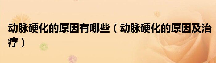 动脉硬化的原因有哪些（动脉硬化的原因及治疗）