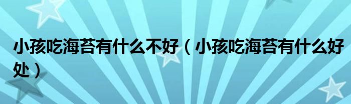 小孩吃海苔有什么不好（小孩吃海苔有什么好处）