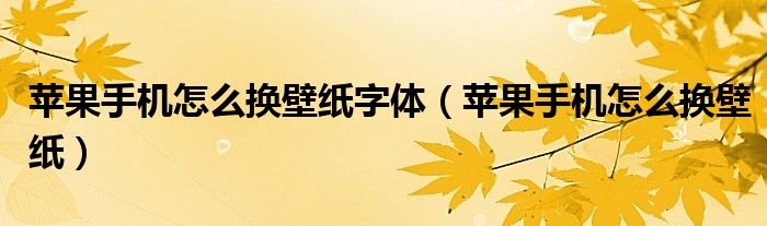 苹果手机怎么换壁纸字体（苹果手机怎么换壁纸）