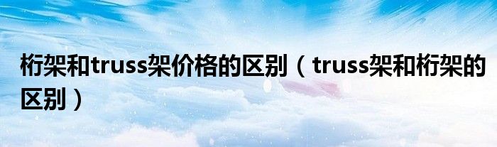 桁架和truss架价格的区别（truss架和桁架的区别）