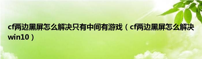 cf两边黑屏怎么解决只有中间有游戏（cf两边黑屏怎么解决win10）