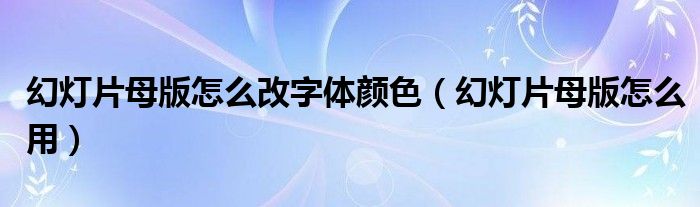 幻灯片母版怎么改字体颜色（幻灯片母版怎么用）