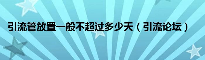 引流管放置一般不超过多少天（引流论坛）