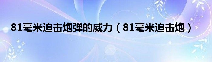 81毫米迫击炮弹的威力（81毫米迫击炮）