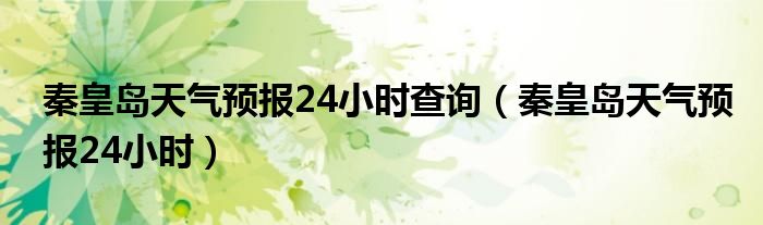 秦皇岛天气预报24小时查询（秦皇岛天气预报24小时）