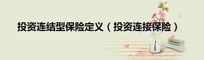 投资连结型保险定义（投资连接保险）