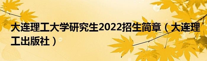 大连理工大学研究生2022招生简章（大连理工出版社）