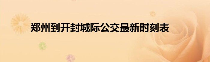 郑州到开封城际公交最新时刻表