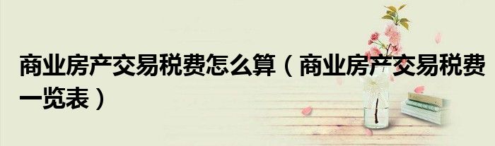 商业房产交易税费怎么算（商业房产交易税费一览表）