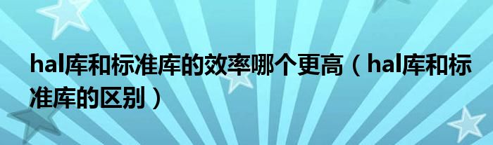 hal库和标准库的效率哪个更高（hal库和标准库的区别）