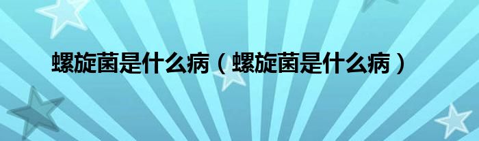 螺旋菌是什么病（螺旋菌是什么病）