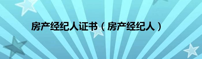 房产经纪人证书（房产经纪人）