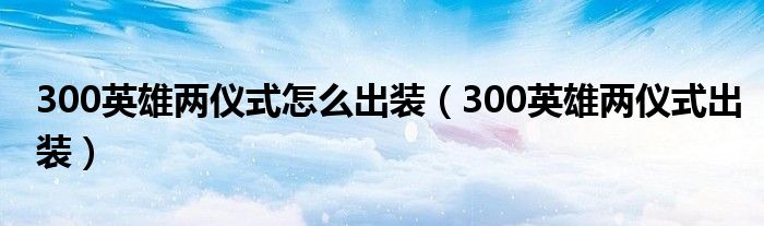 300英雄两仪式怎么出装（300英雄两仪式出装）