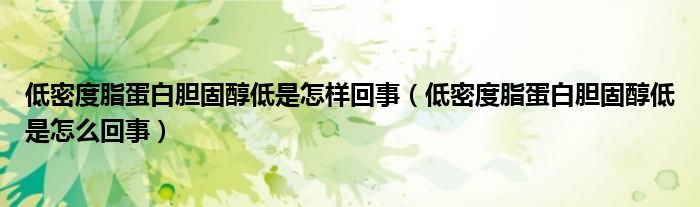 低密度脂蛋白胆固醇低是怎样回事（低密度脂蛋白胆固醇低是怎么回事）